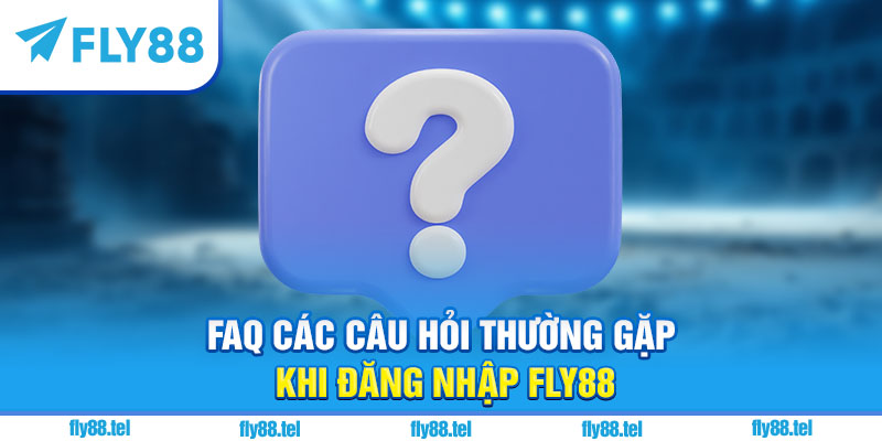 Đăng Nhập Fly88 – Hướng Dẫn Chi Tiết, Link Chính Chủ Mới Nhất 2025 4 FAQ các câu hỏi thường gặp khi đăng nhập Fly88